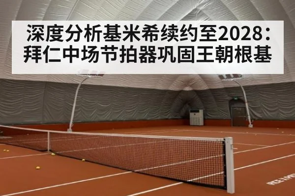 深度分析基米希续约至2028：拜仁中场节拍器巩固王朝根基（jiuyou game）