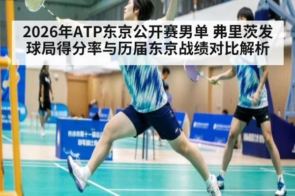 2026年ATP东京公开赛男单 弗里茨发球局得分率与历届东京战绩对比解析（jiuyou game）