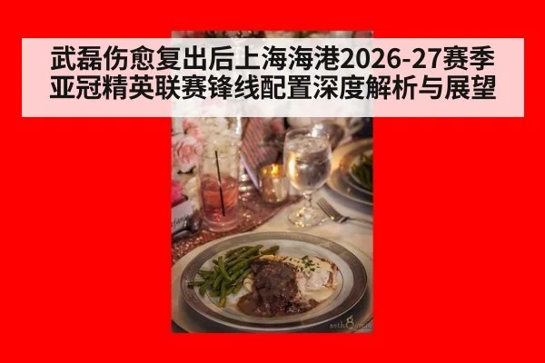 武磊伤愈复出后上海海港2026-27赛季亚冠精英联赛锋线配置深度解析与展望（jiuyou game）