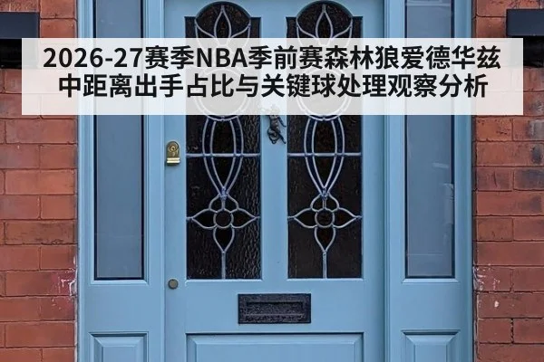 2026-27赛季NBA季前赛森林狼爱德华兹中距离出手占比与关键球处理观察分析 | nine game