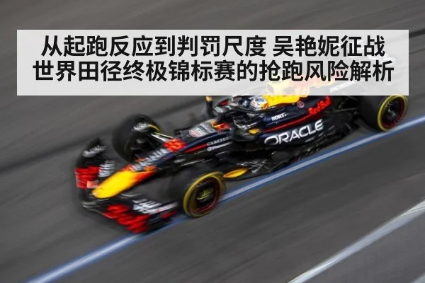 从起跑反应到判罚尺度 吴艳妮征战世界田径终极锦标赛的抢跑风险解析（jiuyou game）